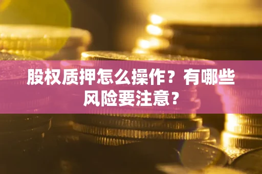 北京股权质押怎么操作？有哪些风险要注意？