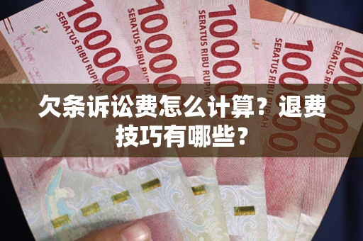 北京欠条诉讼费怎么计算？退费技巧有哪些？