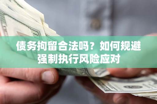 北京债务拘留合法吗？如何规避强制执行风险应对