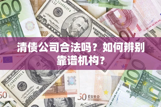 北京清债公司合法吗？如何辨别靠谱机构？