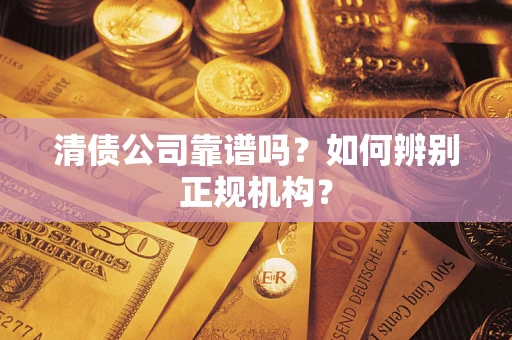 北京清债公司靠谱吗？如何辨别正规机构？