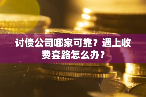 北京讨债公司哪家可靠？遇上收费套路怎么办？