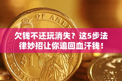 北京欠钱不还玩消失？这5步法律妙招让你追回血汗钱！