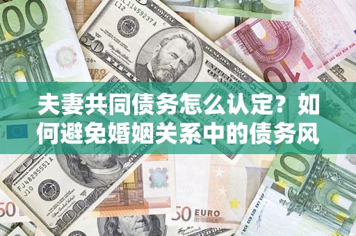 北京夫妻共同债务怎么认定？如何避免婚姻关系中的债务风险？
