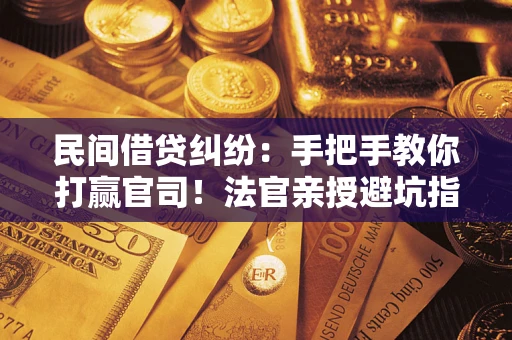 北京民间借贷纠纷：手把手教你打赢官司！法官亲授避坑指南