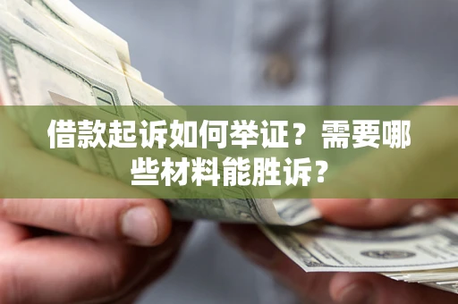 北京借款起诉如何举证？需要哪些材料能胜诉？