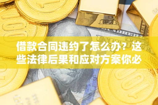 北京借款合同违约了怎么办？这些法律后果和应对方案你必须知道