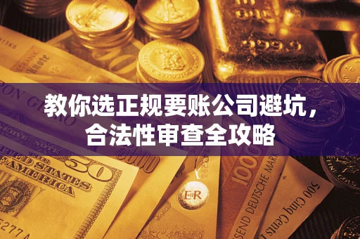 北京教你选正规要账公司避坑，合法性审查全攻略