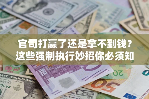 北京官司打赢了还是拿不到钱？这些强制执行妙招你必须知道