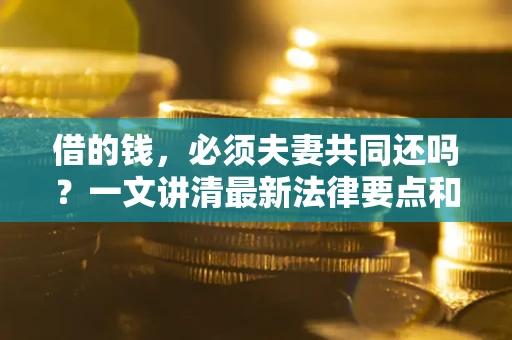 北京借的钱，必须夫妻共同还吗？一文讲清最新法律要点和避坑指南