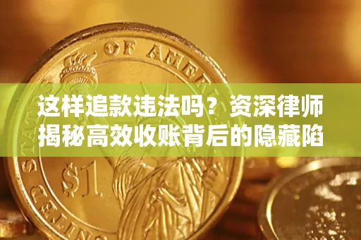 北京这样追款违法吗？资深律师揭秘高效收账背后的隐藏陷阱