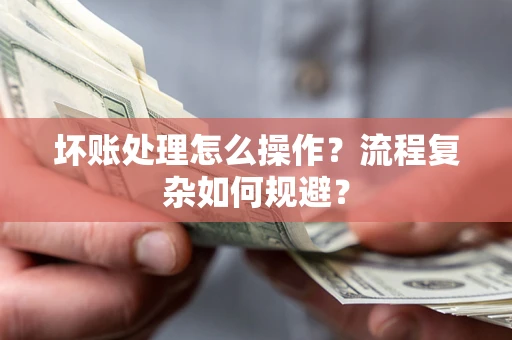 北京坏账处理怎么操作？流程复杂如何规避？