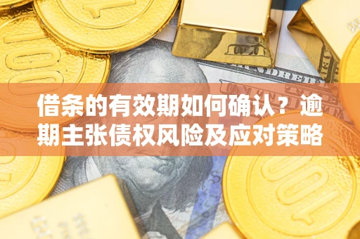 北京借条的有效期如何确认？逾期主张债权风险及应对策略？