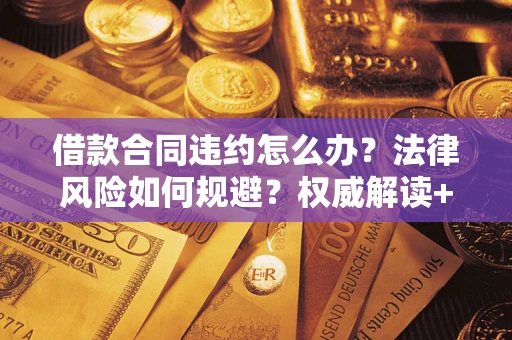 北京借款合同违约怎么办？法律风险如何规避？权威解读+实用指南