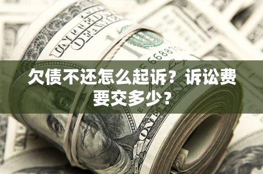 北京欠债不还怎么起诉？诉讼费要交多少？