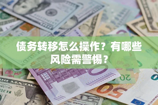 北京债务转移怎么操作？有哪些风险需警惕？