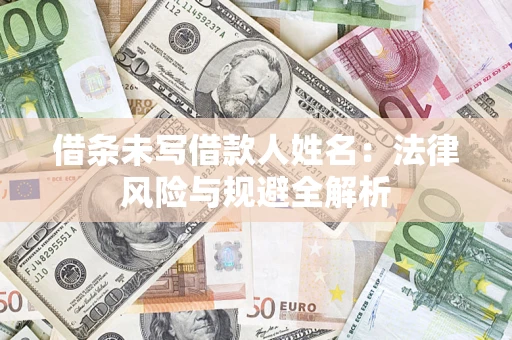 北京借条未写借款人姓名：法律风险与规避全解析