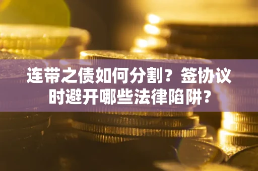 北京连带之债如何分割？签协议时避开哪些法律陷阱？