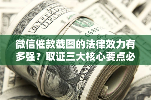 北京微信催款截图的法律效力有多强？取证三大核心要点必须知道！