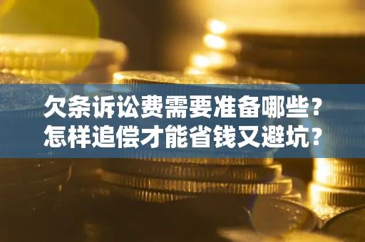 北京欠条诉讼费需要准备哪些？怎样追偿才能省钱又避坑？