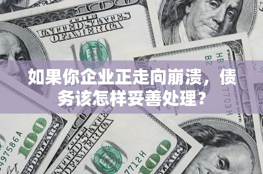 北京如果你企业正走向崩溃，债务该怎样妥善处理？