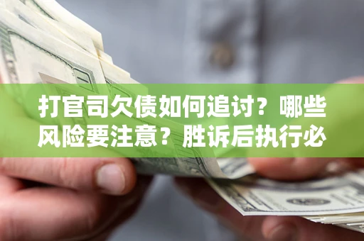 北京打官司欠债如何追讨？哪些风险要注意？胜诉后执行必看！