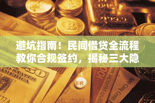北京避坑指南！民间借贷全流程教你合规签约，揭秘三大隐形陷阱
