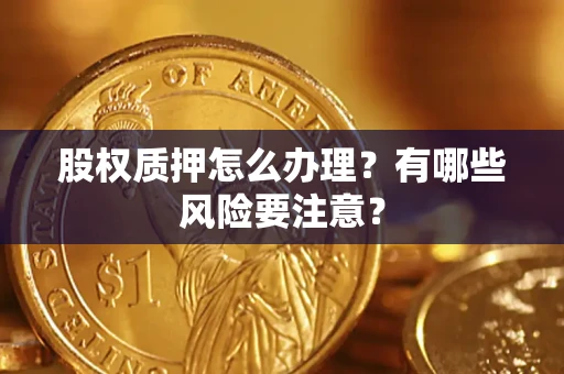 北京股权质押怎么办理？有哪些风险要注意？
