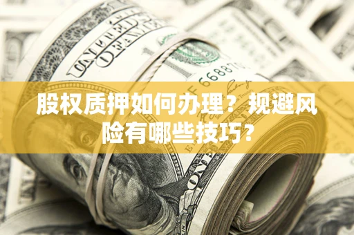 北京股权质押如何办理？规避风险有哪些技巧？