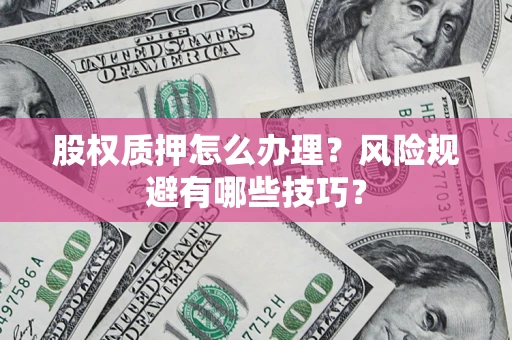 北京股权质押怎么办理？风险规避有哪些技巧？