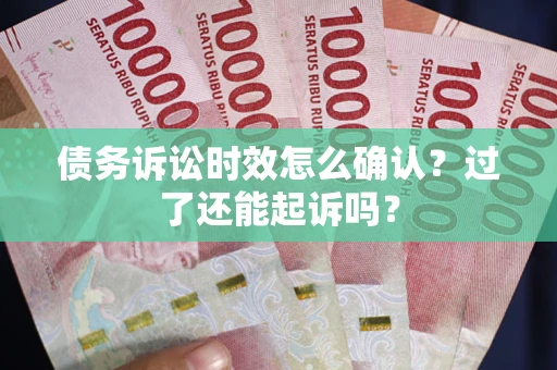 北京债务诉讼时效怎么确认？过了还能起诉吗？