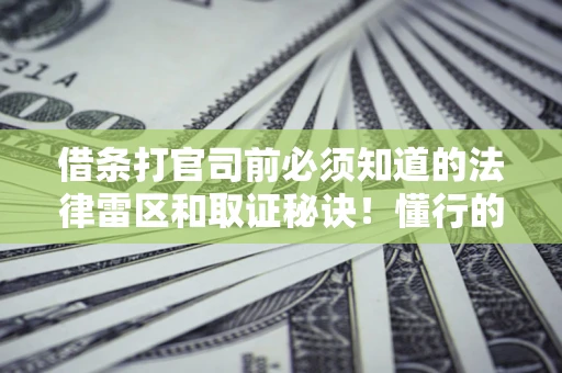 北京借条打官司前必须知道的法律雷区和取证秘诀！懂行的人已经留好这些证据