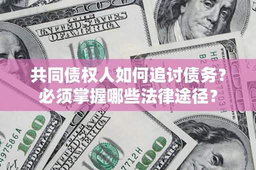 北京共同债权人如何追讨债务？必须掌握哪些法律途径？