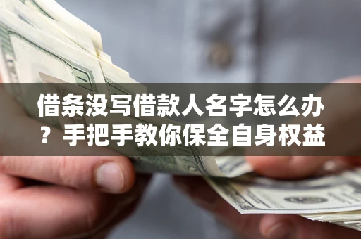 北京借条没写借款人名字怎么办？手把手教你保全自身权益