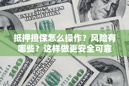 北京抵押担保怎么操作？风险有哪些？这样做更安全可靠