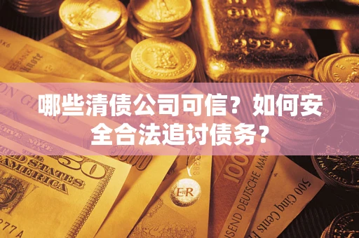 北京哪些清债公司可信？如何安全合法追讨债务？