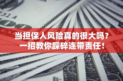 北京当担保人风险真的很大吗？一招教你踩碎连带责任！