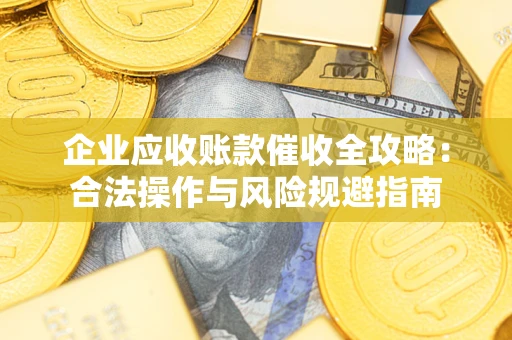 北京企业应收账款催收全攻略：合法操作与风险规避指南