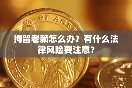 北京拘留老赖怎么办？有什么法律风险要注意？