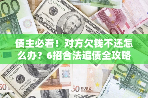 北京债主必看！对方欠钱不还怎么办？6招合法追债全攻略