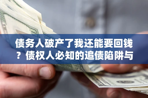 北京债务人破产了我还能要回钱？债权人必知的追债陷阱与破局之道