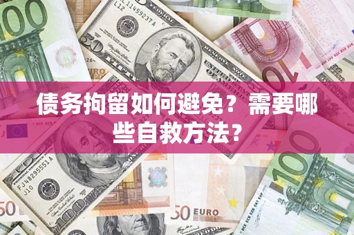 北京债务拘留如何避免？需要哪些自救方法？