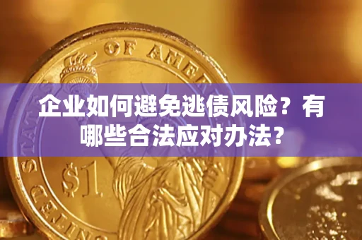 北京企业如何避免逃债风险？有哪些合法应对办法？