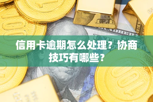 北京信用卡逾期怎么处理？协商技巧有哪些？
