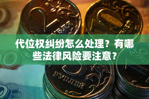 北京代位权纠纷怎么处理？有哪些法律风险要注意？