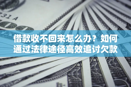 北京借款收不回来怎么办？如何通过法律途径高效追讨欠款？