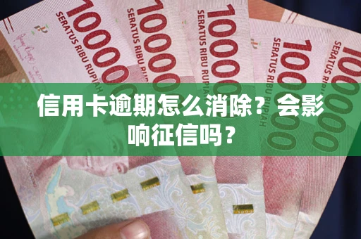 北京信用卡逾期怎么消除？会影响征信吗？