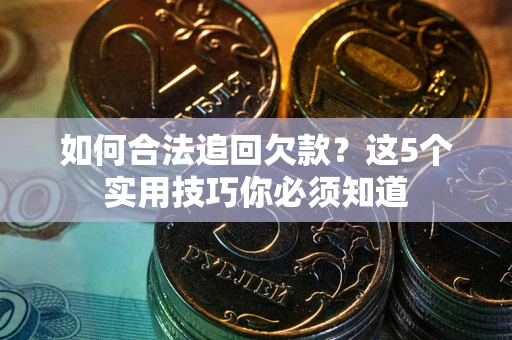北京如何合法追回欠款？这5个实用技巧你必须知道
