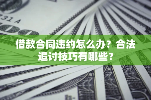 北京借款合同违约怎么办？合法追讨技巧有哪些？