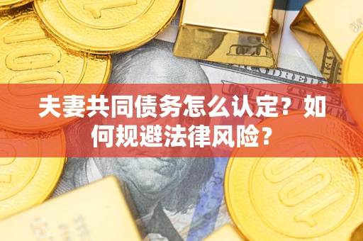 北京夫妻共同债务怎么认定？如何规避法律风险？